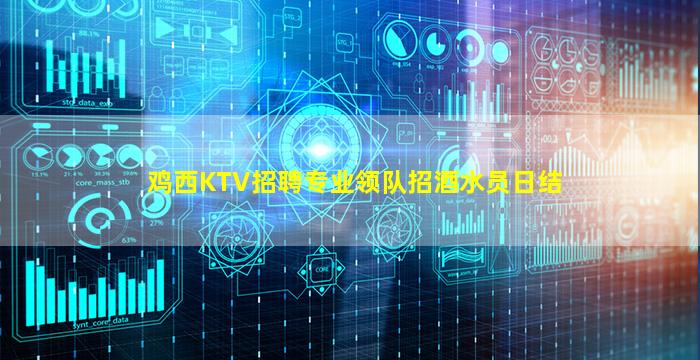 鸡西KTV招聘专业领队招酒水员日结